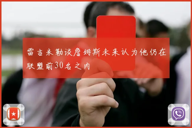 雷吉米勒谈詹姆斯未来认为他仍在联盟前30名之内