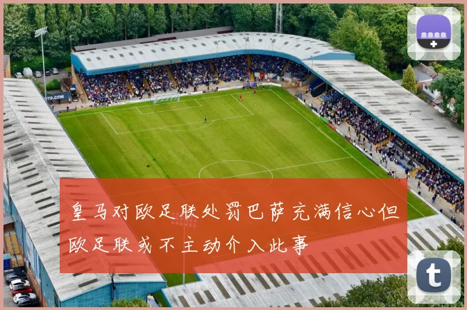 皇马对欧足联处罚巴萨充满信心但欧足联或不主动介入此事