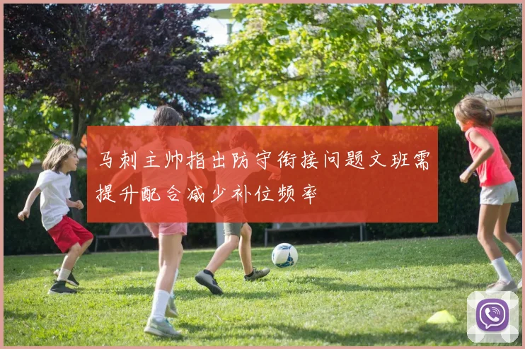 马刺主帅指出防守衔接问题文班需提升配合减少补位频率