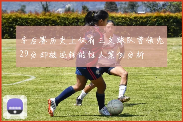 季后赛历史上仅有三支球队曾领先29分却被逆转的惊人案例分析