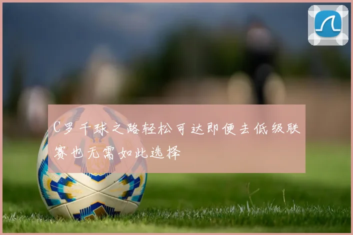 C罗千球之路轻松可达即便去低级联赛也无需如此选择