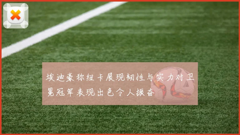 埃迪豪称纽卡展现韧性与实力对卫冕冠军表现出色令人振奋