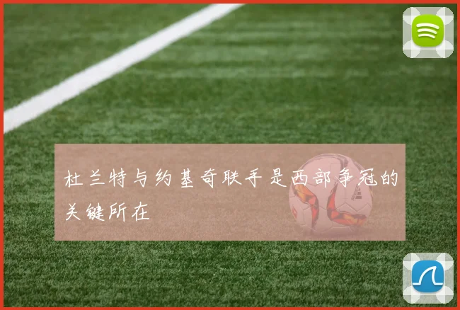杜兰特与约基奇联手是西部争冠的关键所在
