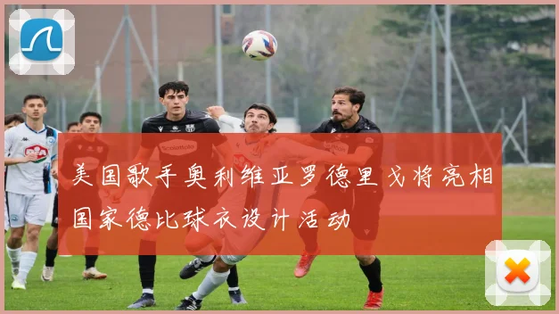 美国歌手奥利维亚罗德里戈将亮相国家德比球衣设计活动