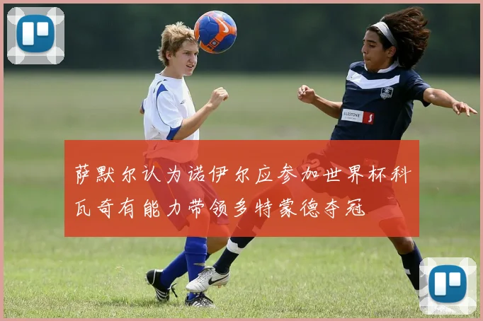 萨默尔认为诺伊尔应参加世界杯科瓦奇有能力带领多特蒙德夺冠