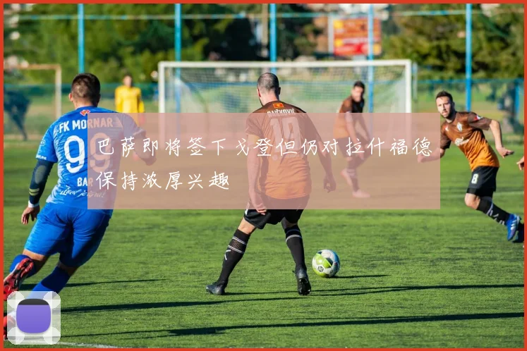 巴萨即将签下戈登但仍对拉什福德保持浓厚兴趣