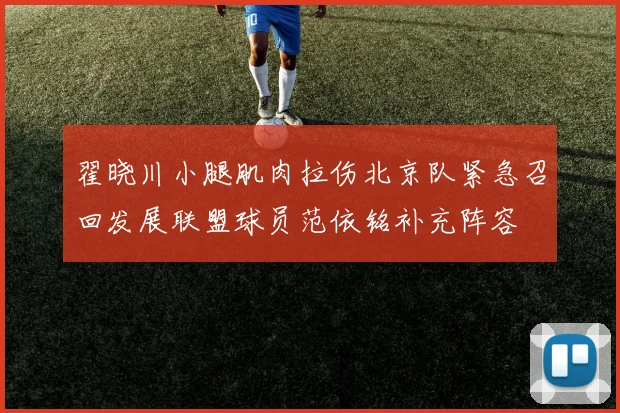翟晓川小腿肌肉拉伤北京队紧急召回发展联盟球员范依铭补充阵容