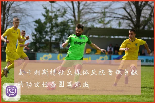 麦卡利斯特社交媒体庆祝晋级贡献两助攻任务圆满完成